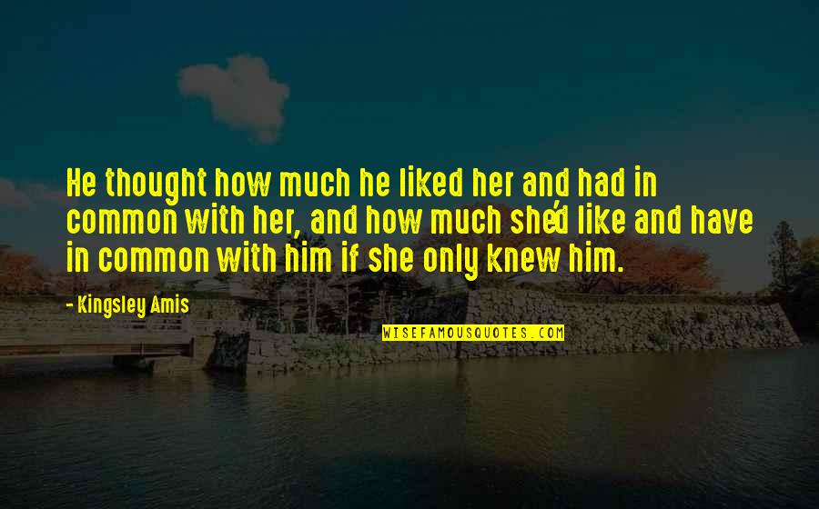 Common Liked Quotes By Kingsley Amis: He thought how much he liked her and Common Liked Quotes By Kingsley Amis: He thought how much he liked her and