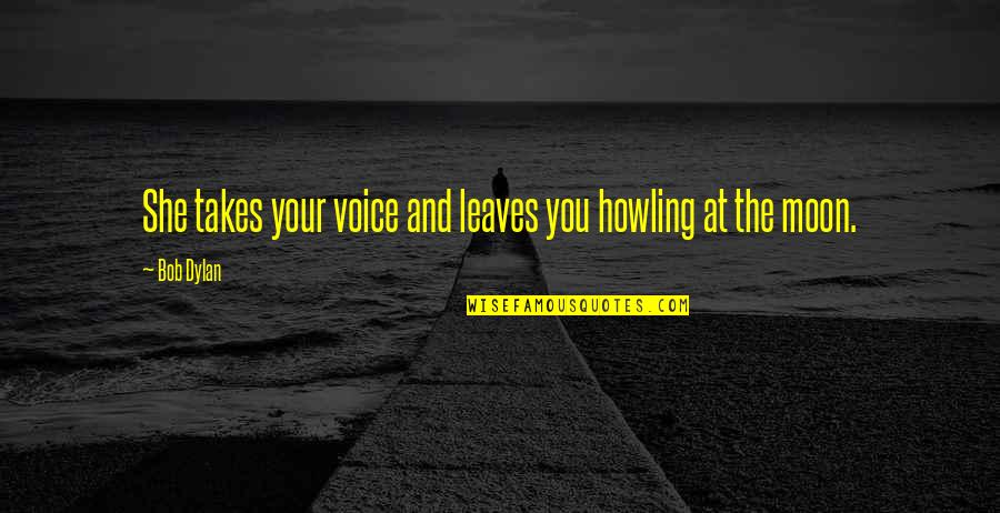 Common Man Famous Quotes By Bob Dylan: She takes your voice and leaves you howling