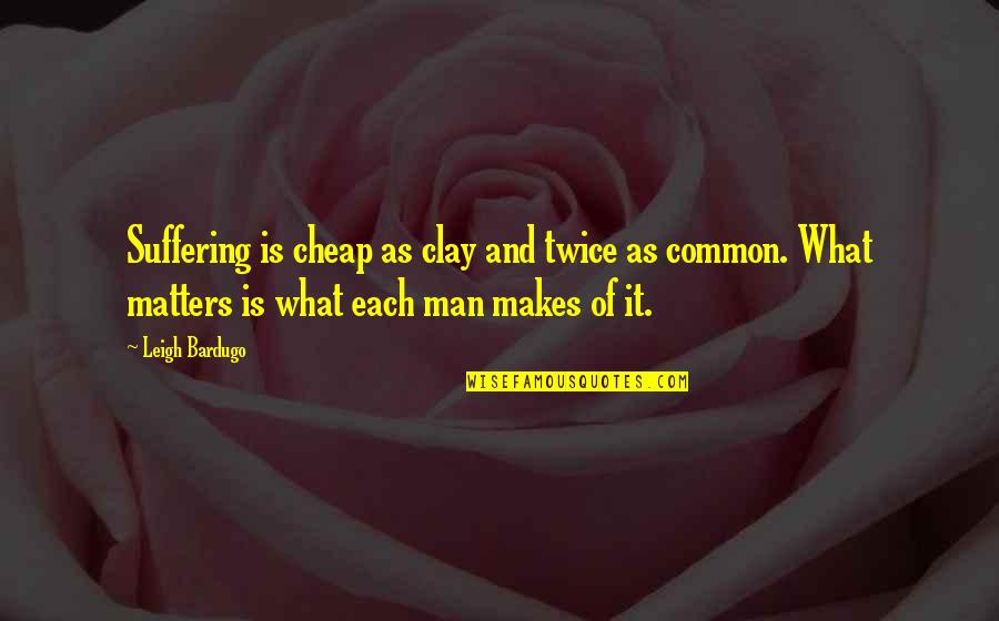 Common Man Quotes By Leigh Bardugo: Suffering is cheap as clay and twice as