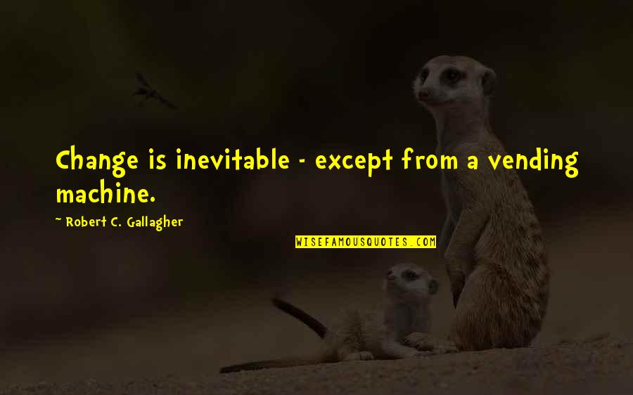 Common Man Quotes By Robert C. Gallagher: Change is inevitable - except from a vending