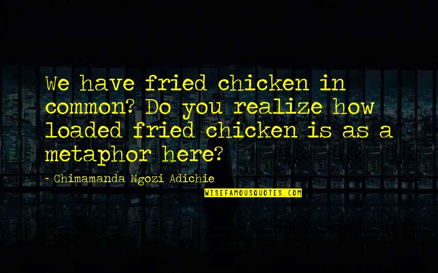 Common Metaphor Quotes By Chimamanda Ngozi Adichie: We have fried chicken in common? Do you