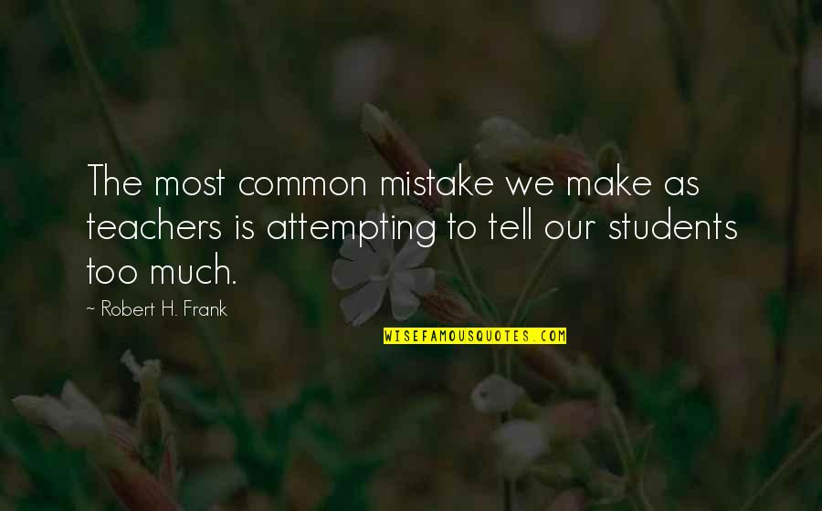 Common Mistake Quotes By Robert H. Frank: The most common mistake we make as teachers
