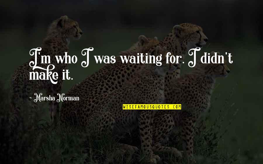 Common Mistakes Quotes By Marsha Norman: I'm who I was waiting for. I didn't