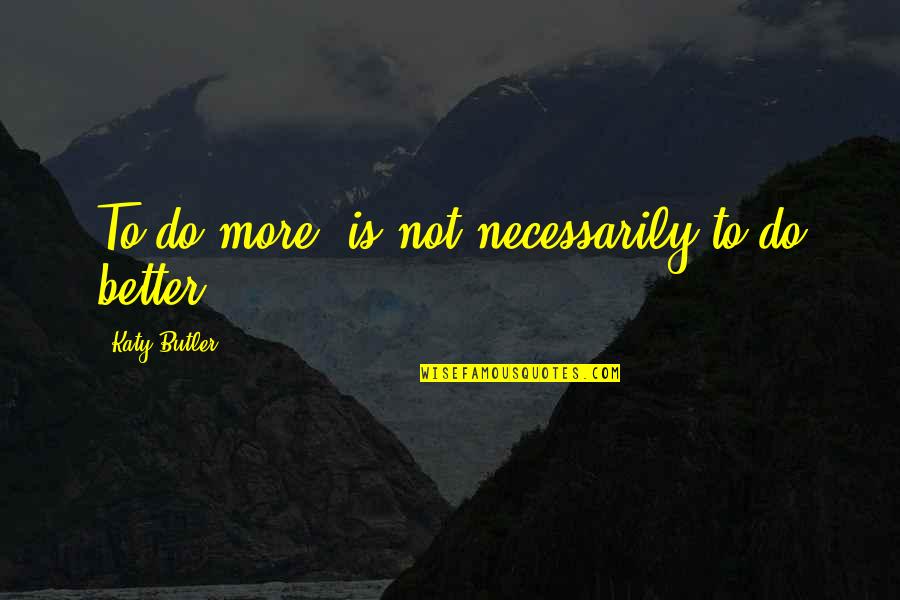 Common Misunderstood Quotes By Katy Butler: To do more, is not necessarily to do