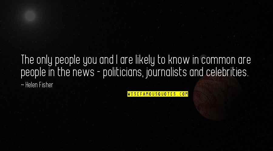 Common News Quotes By Helen Fisher: The only people you and I are likely