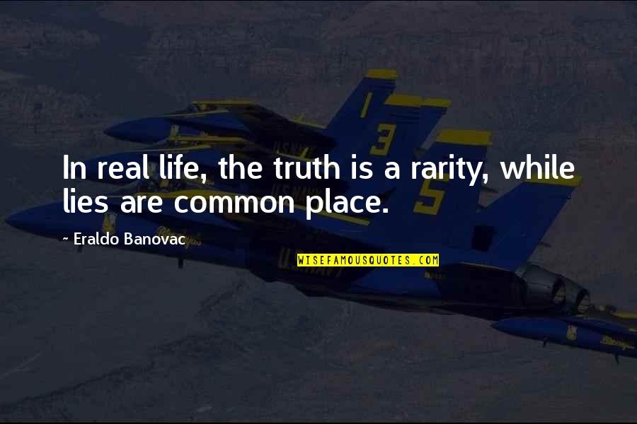 Common Philosophy Quotes By Eraldo Banovac: In real life, the truth is a rarity,