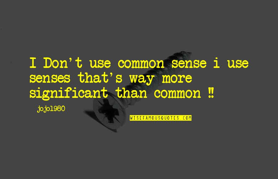 Common Philosophy Quotes By Jojo1980: I Don't use common sense i use senses