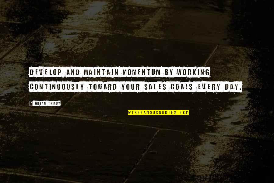 Common Pitbull Quotes By Brian Tracy: Develop and maintain momentum by working continuously toward