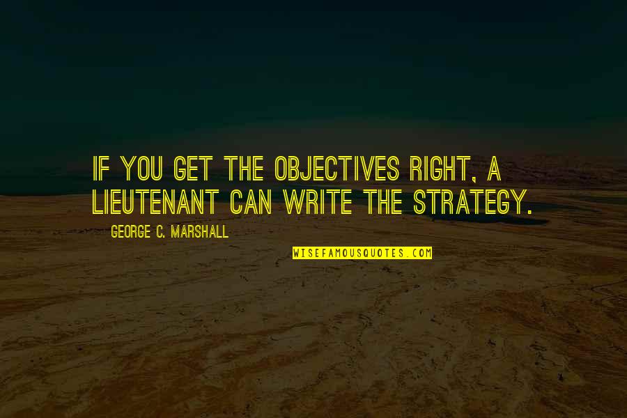 Common Pleasantries Quotes By George C. Marshall: If you get the objectives right, a lieutenant Common Pleasantries Quotes By George C. Marshall: If you get the objectives right, a lieutenant