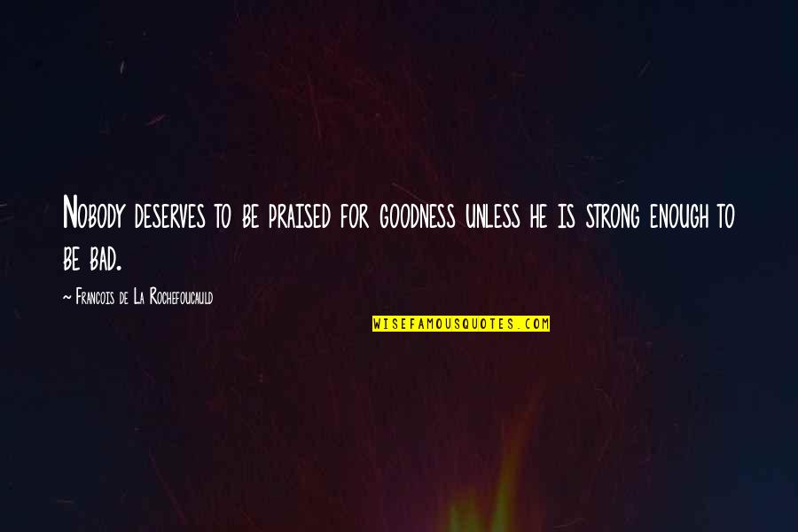 Common Portuguese Quotes By Francois De La Rochefoucauld: Nobody deserves to be praised for goodness unless