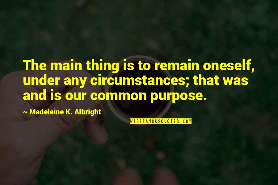 Common Purpose Quotes By Madeleine K. Albright: The main thing is to remain oneself, under