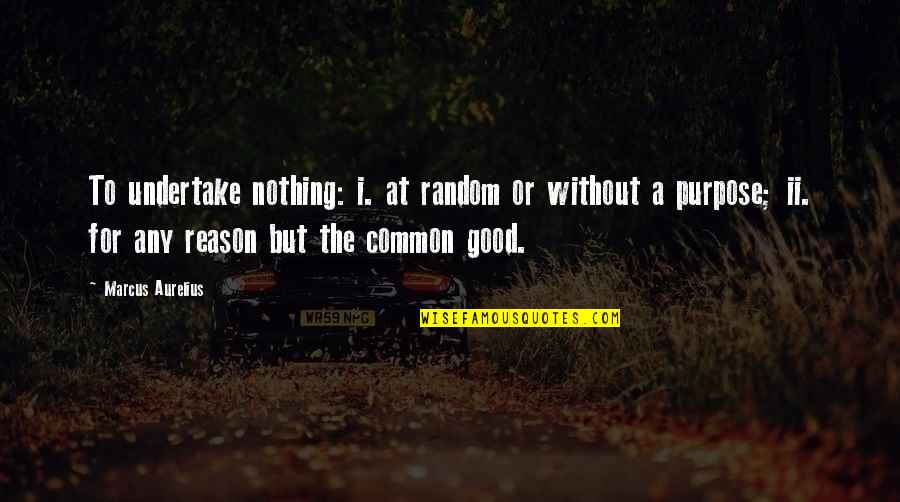 Common Purpose Quotes By Marcus Aurelius: To undertake nothing: i. at random or without