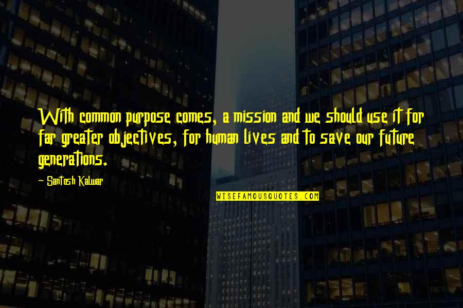 Common Purpose Quotes By Santosh Kalwar: With common purpose comes, a mission and we