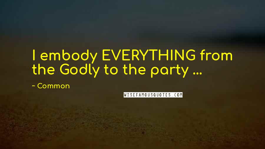 Common quotes: I embody EVERYTHING from the Godly to the party ...