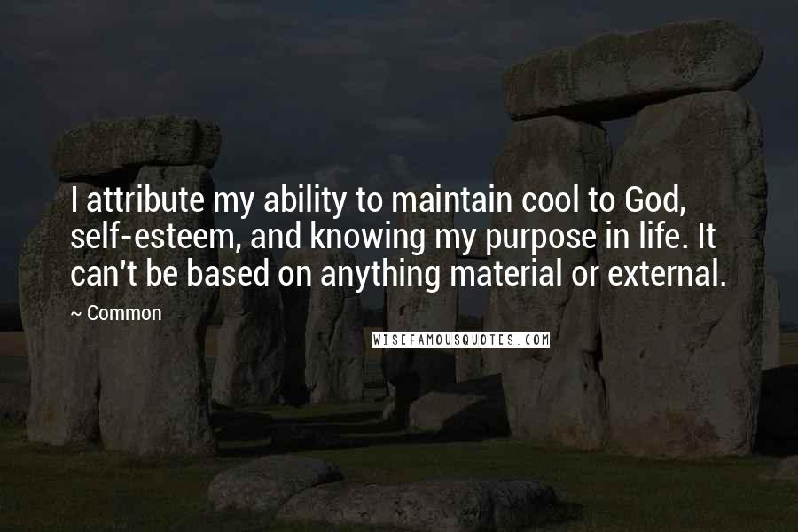 Common quotes: I attribute my ability to maintain cool to God, self-esteem, and knowing my purpose in life. It can't be based on anything material or external.