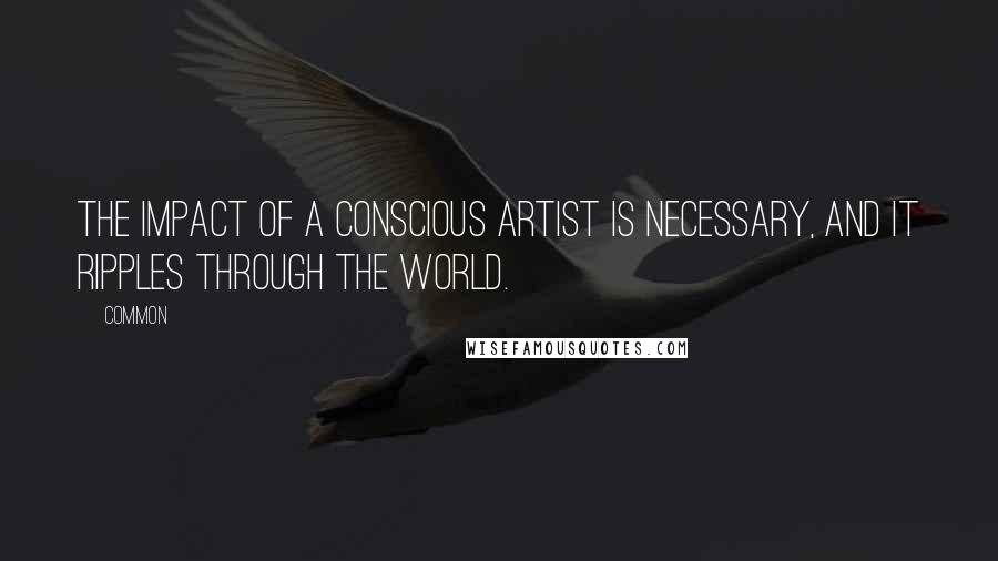 Common quotes: The impact of a conscious artist is necessary, and it ripples through the world.