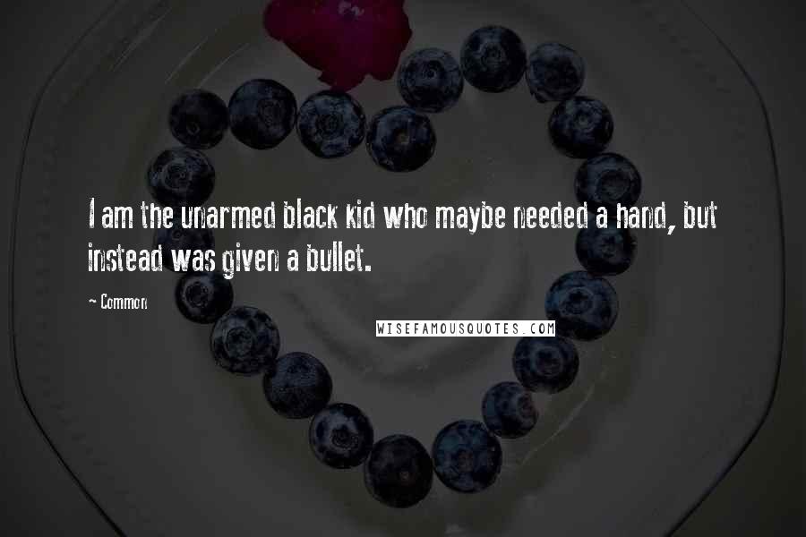 Common quotes: I am the unarmed black kid who maybe needed a hand, but instead was given a bullet.