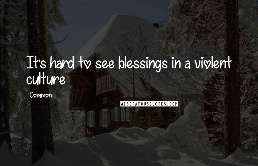 Common quotes: It's hard to see blessings in a violent culture