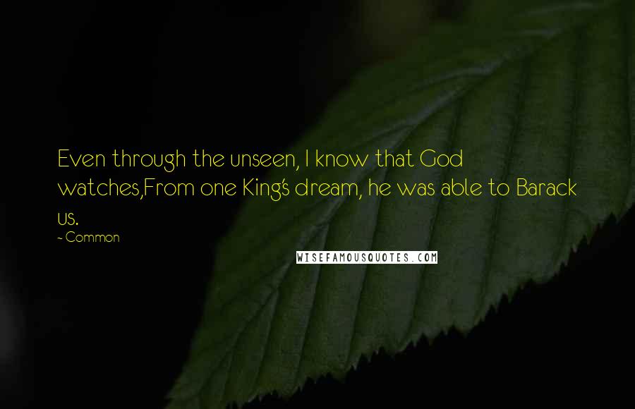 Common quotes: Even through the unseen, I know that God watches,From one King's dream, he was able to Barack us.