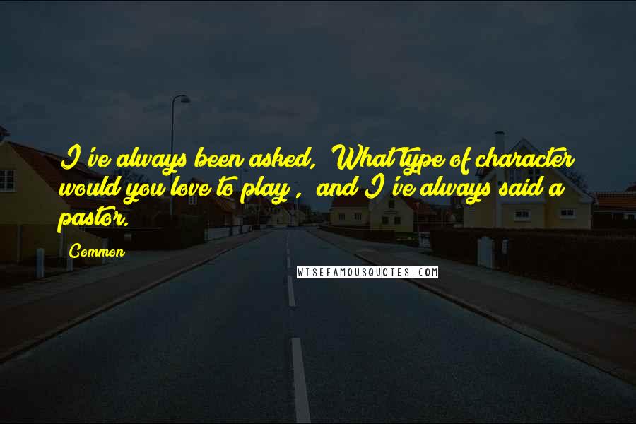 Common quotes: I've always been asked, "What type of character would you love to play?," and I've always said a pastor.