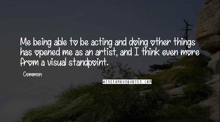 Common quotes: Me being able to be acting and doing other things has opened me as an artist, and I think even more from a visual standpoint.