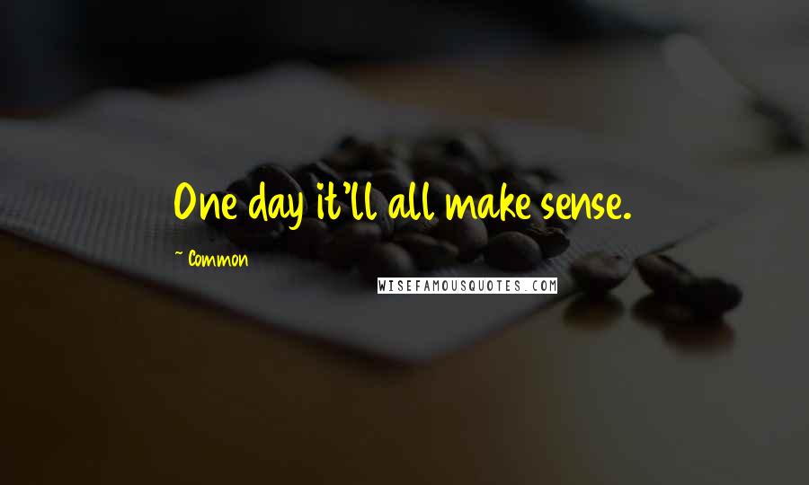 Common quotes: One day it'll all make sense.