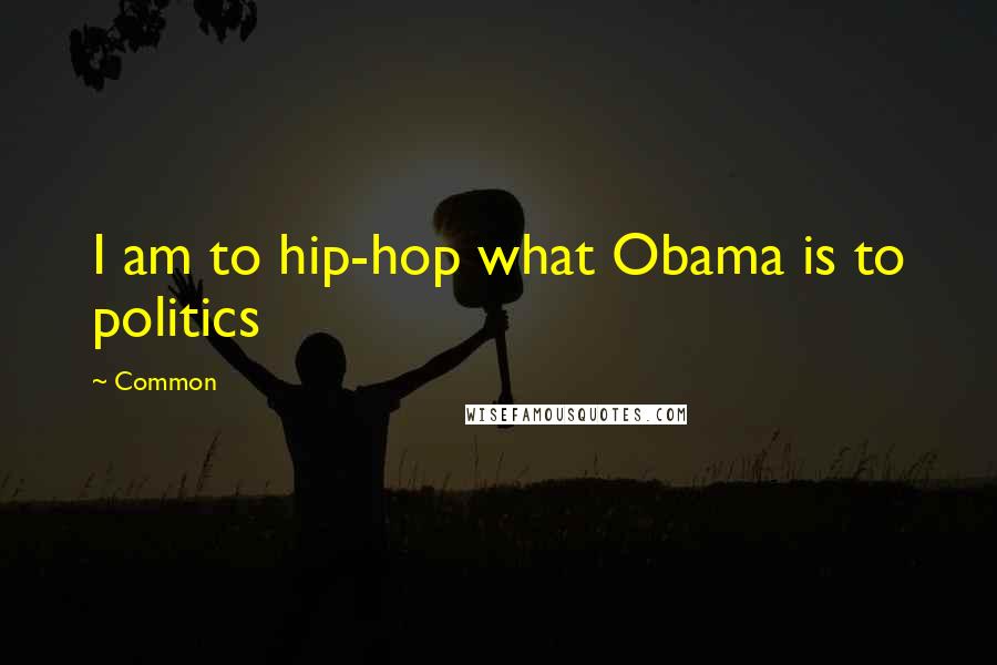 Common quotes: I am to hip-hop what Obama is to politics