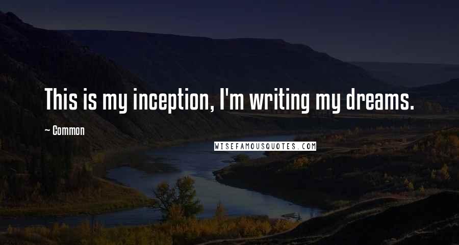 Common quotes: This is my inception, I'm writing my dreams.