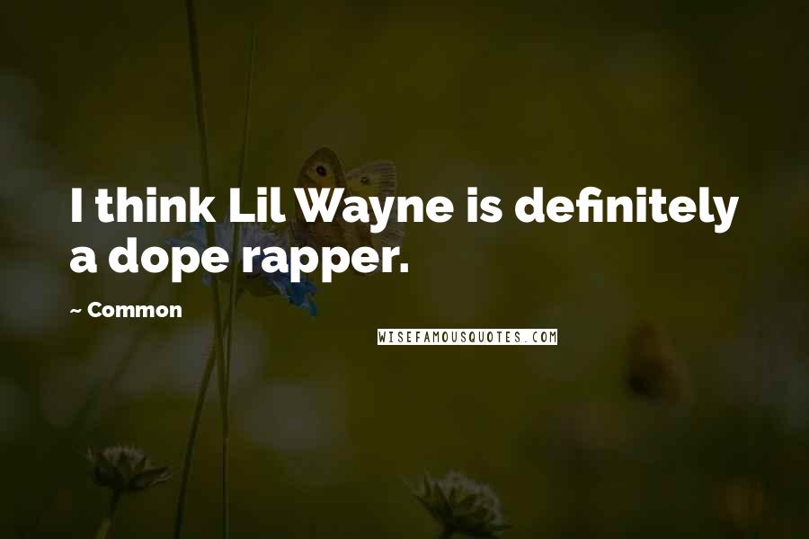 Common quotes: I think Lil Wayne is definitely a dope rapper.