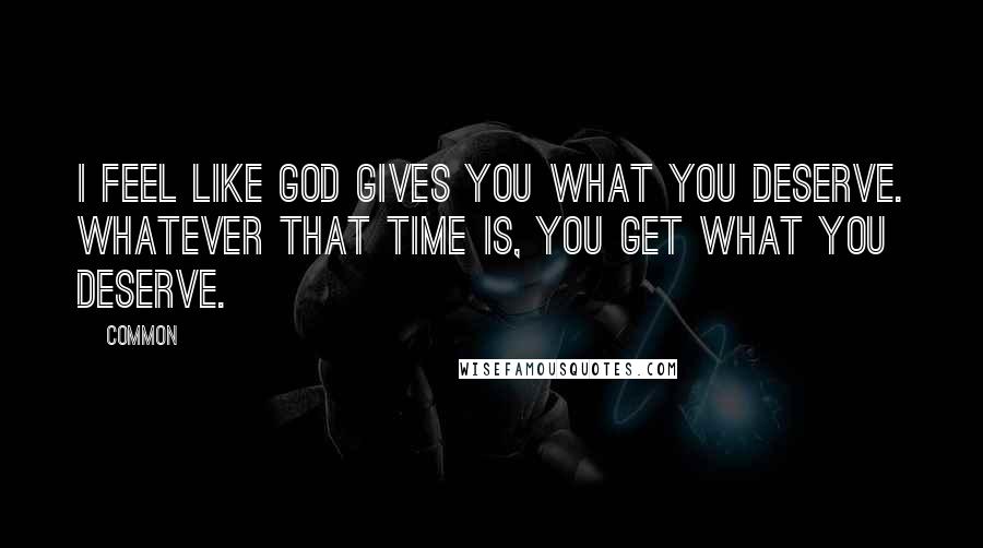 Common quotes: I feel like God gives you what you deserve. Whatever that time is, you get what you deserve.