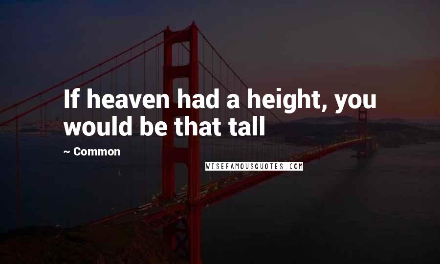 Common quotes: If heaven had a height, you would be that tall