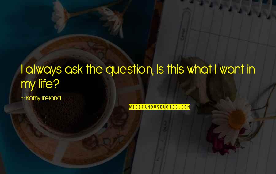 Common Rave Quotes By Kathy Ireland: I always ask the question, Is this what Common Rave Quotes By Kathy Ireland: I always ask the question, Is this what
