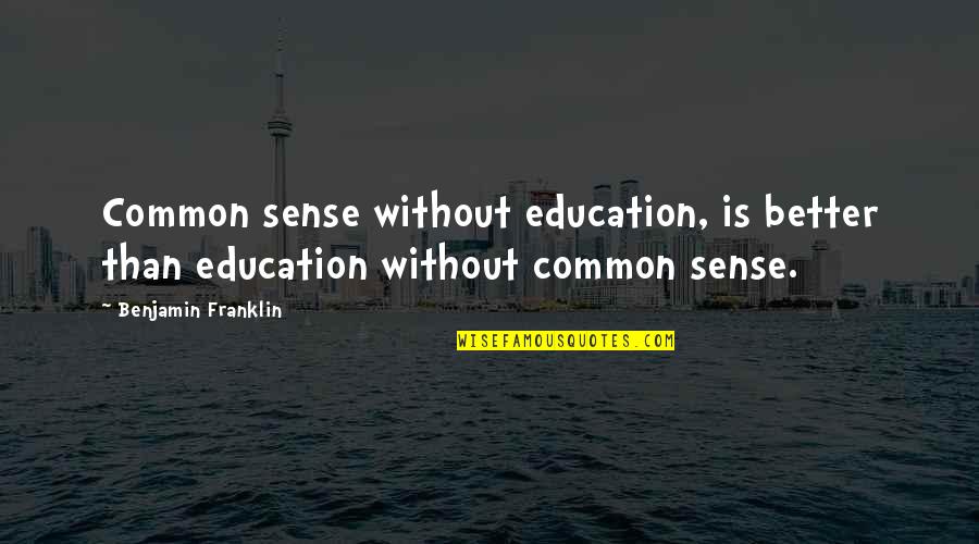 Common Sense And Education Quotes By Benjamin Franklin: Common sense without education, is better than education Common Sense And Education Quotes By Benjamin Franklin: Common sense without education, is better than education