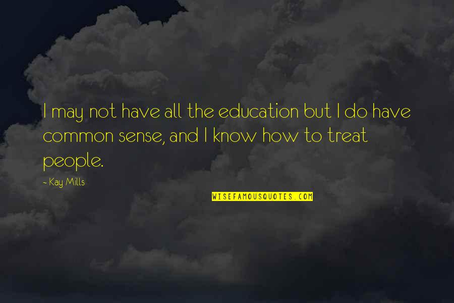Common Sense And Education Quotes By Kay Mills: I may not have all the education but Common Sense And Education Quotes By Kay Mills: I may not have all the education but