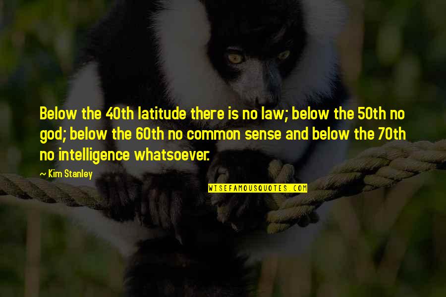 Common Sense And Law Quotes By Kim Stanley: Below the 40th latitude there is no law; Common Sense And Law Quotes By Kim Stanley: Below the 40th latitude there is no law;