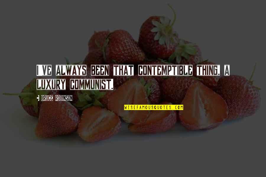 Common Sense From Revolutionary Leaders Quotes By Bruce Robinson: I've always been that contemptible thing, a luxury Common Sense From Revolutionary Leaders Quotes By Bruce Robinson: I've always been that contemptible thing, a luxury