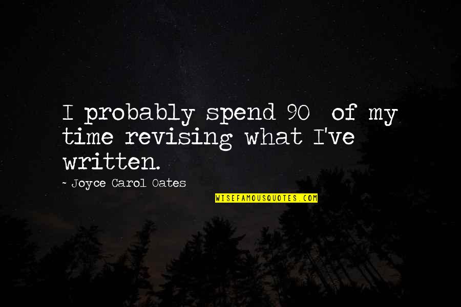 Common Sense From Revolutionary Leaders Quotes By Joyce Carol Oates: I probably spend 90% of my time revising Common Sense From Revolutionary Leaders Quotes By Joyce Carol Oates: I probably spend 90% of my time revising
