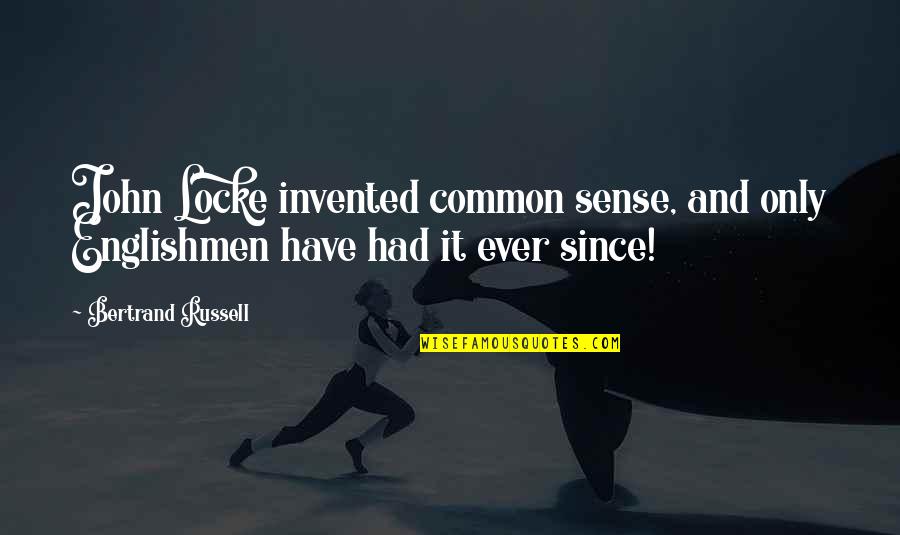 Common Sense Funny Quotes By Bertrand Russell: John Locke invented common sense, and only Englishmen