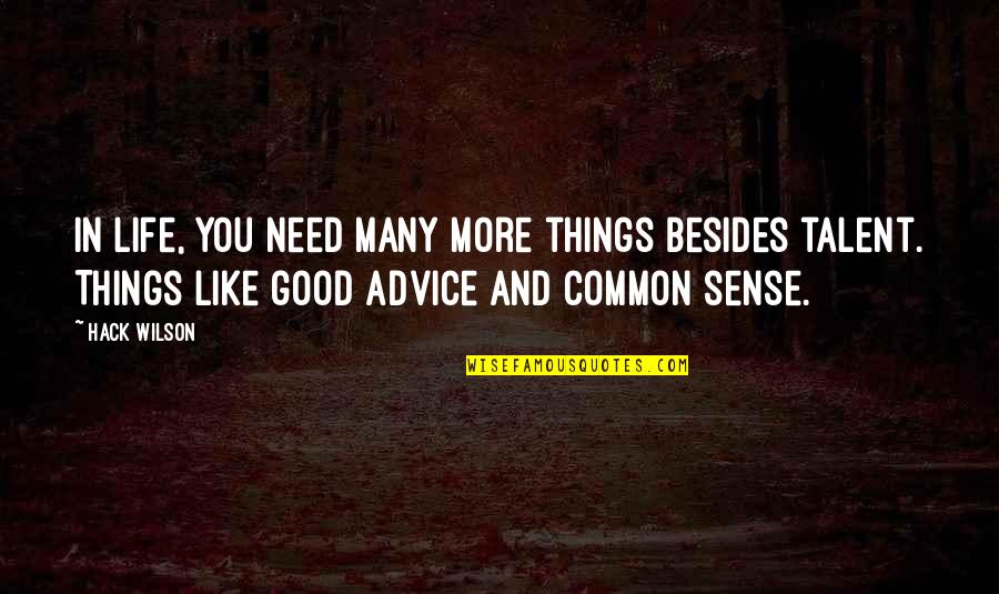 Common Sense Life Quotes By Hack Wilson: In life, you need many more things besides