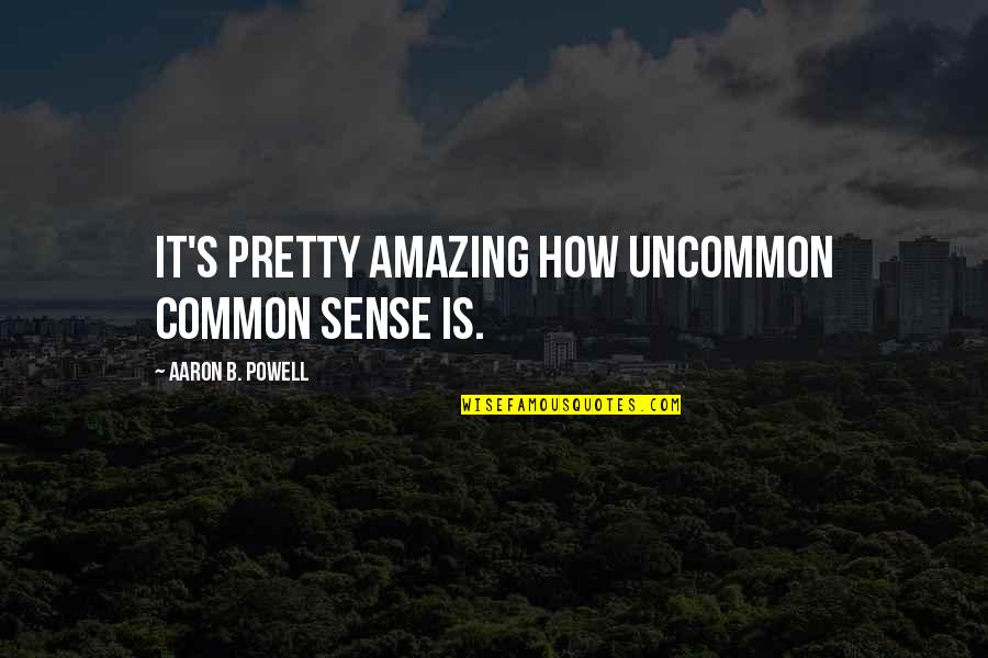 Common Sense Quotes By Aaron B. Powell: It's pretty amazing how uncommon common sense is.