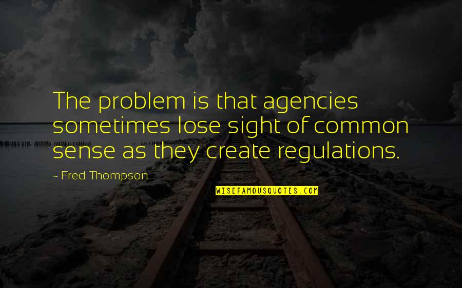 Common Sense Quotes By Fred Thompson: The problem is that agencies sometimes lose sight