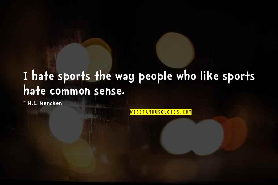 Common Sense Quotes By H.L. Mencken: I hate sports the way people who like