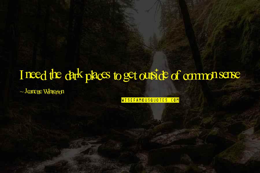 Common Sense Quotes By Jeanette Winterson: I need the dark places to get outside Common Sense Quotes By Jeanette Winterson: I need the dark places to get outside