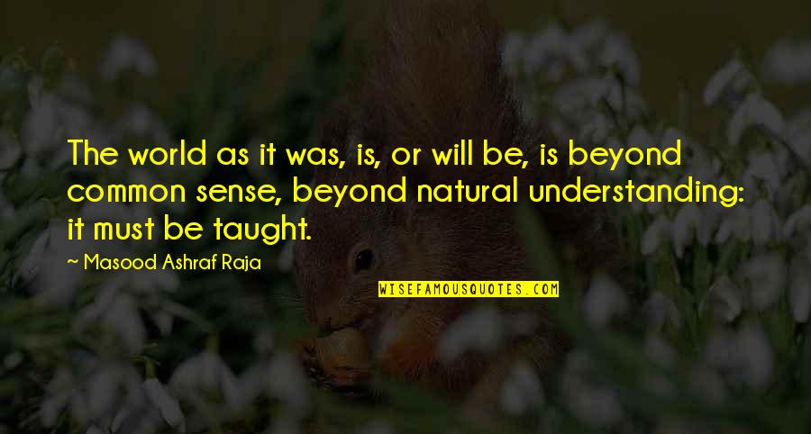 Common Sense Quotes By Masood Ashraf Raja: The world as it was, is, or will