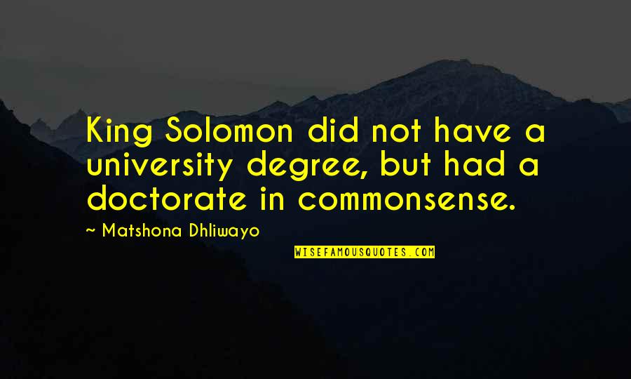 Common Sense Quotes By Matshona Dhliwayo: King Solomon did not have a university degree,