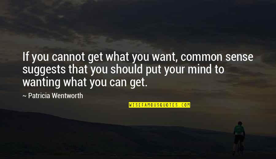 Common Sense Quotes By Patricia Wentworth: If you cannot get what you want, common