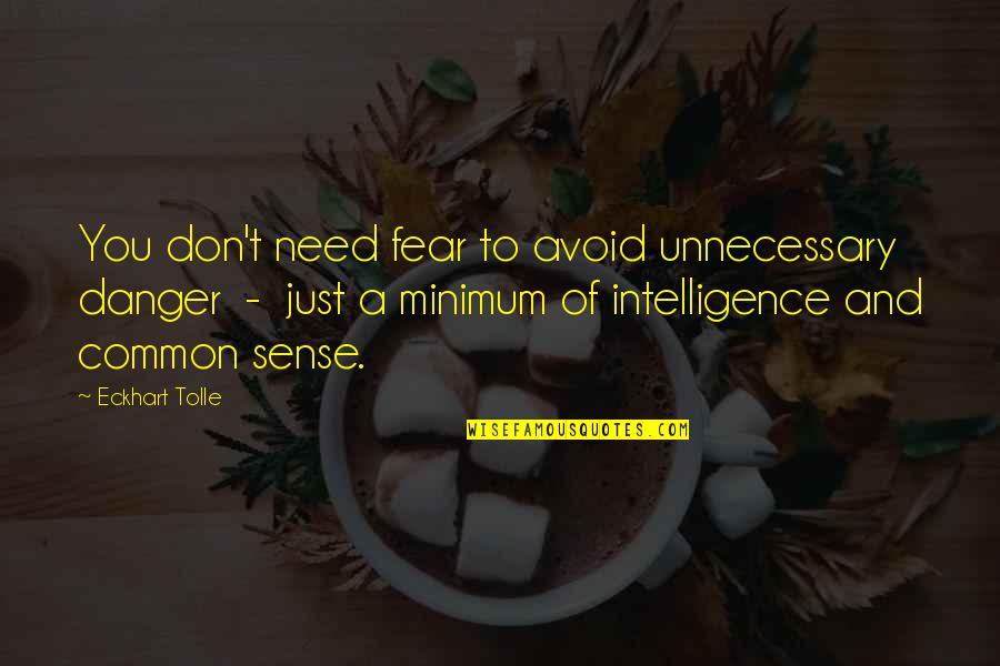 Common Sense Vs Intelligence Quotes By Eckhart Tolle: You don't need fear to avoid unnecessary danger