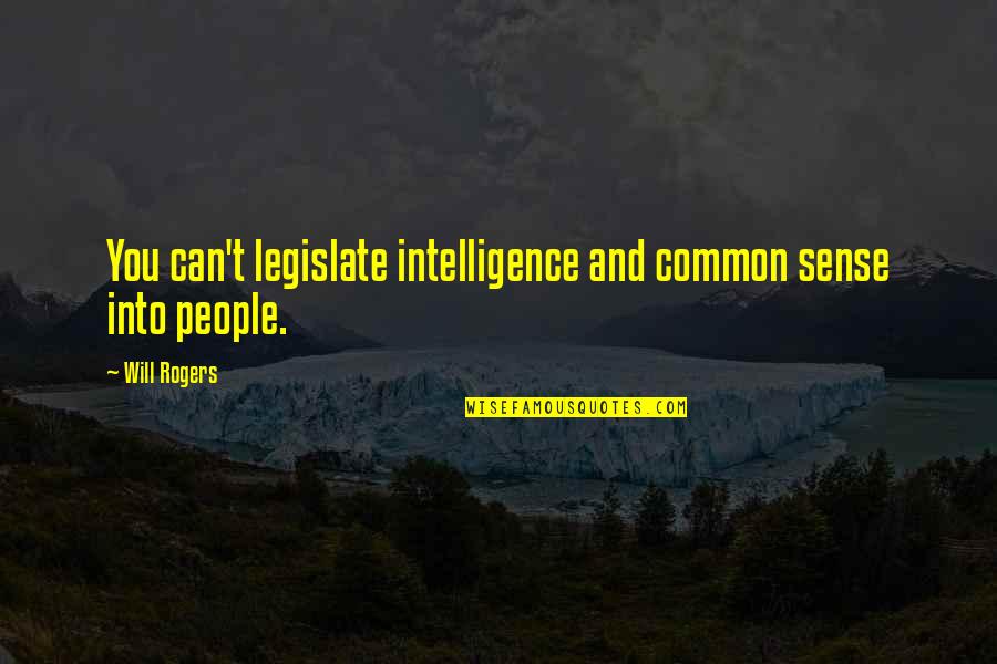 Common Sense Vs Intelligence Quotes By Will Rogers: You can't legislate intelligence and common sense into