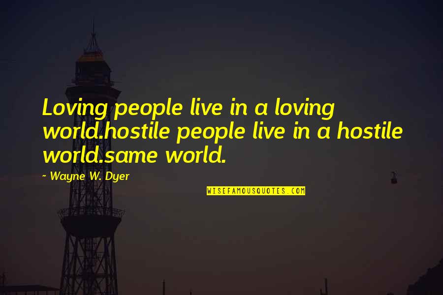 Common Serbian Quotes By Wayne W. Dyer: Loving people live in a loving world.hostile people