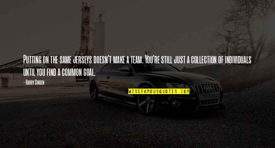 Common Team Quotes By Harry Sinden: Putting on the same jerseys doesn't make a